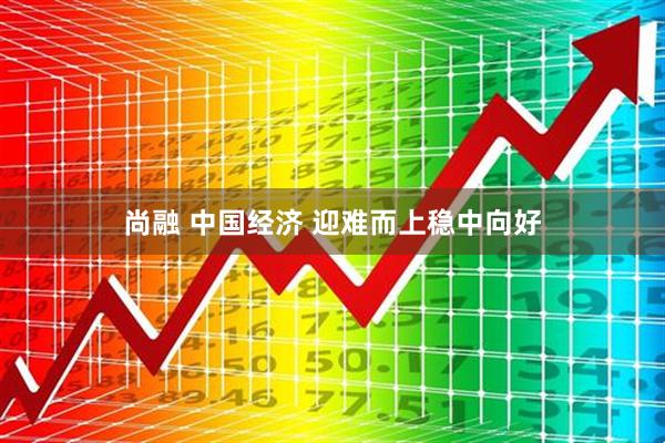 尚融 中国经济 迎难而上稳中向好