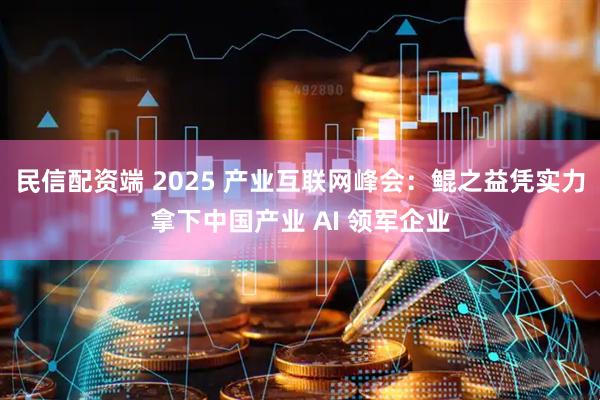 民信配资端 2025 产业互联网峰会：鲲之益凭实力拿下中国产业 AI 领军企业